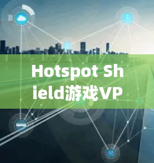 Hotspot Shield游戏VPN加速体验指南 Hotspot Shield游戏VPN加速体验指南