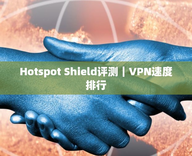 Hotspot Shield评测|VPN速度排行 Hotspot Shield评测|VPN速度排行