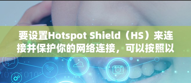要设置Hotspot Shield(HS)来连接并保护你的网络连接,可以按照以下步骤操作 要设置Hotspot Shield(HS)来连接并保护你的网络连接,可以按照以下步骤操作