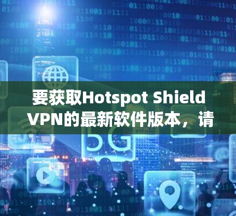 要获取Hotspot Shield VPN的最新软件版本,请按照以下步骤操作 要获取Hotspot Shield VPN的最新软件版本,请按照以下步骤操作