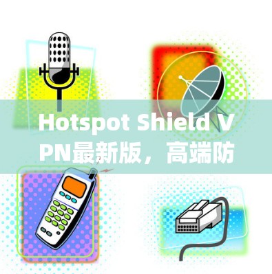 Hotspot Shield VPN最新版,高端防护,隐私防护,全方位保护 Hotspot Shield VPN最新版,高端防护,隐私防护,全方位保护