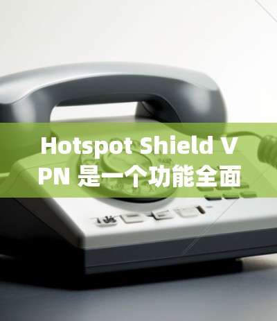 Hotspot Shield VPN 是一个功能全面的 VPN 工具,适用于多种用户需求。以下是对其功能和优势的详细分析 Hotspot Shield VPN 是一个功能全面的 VPN 工具,适用于多种用户需求。以下是对其功能和优势的详细分析