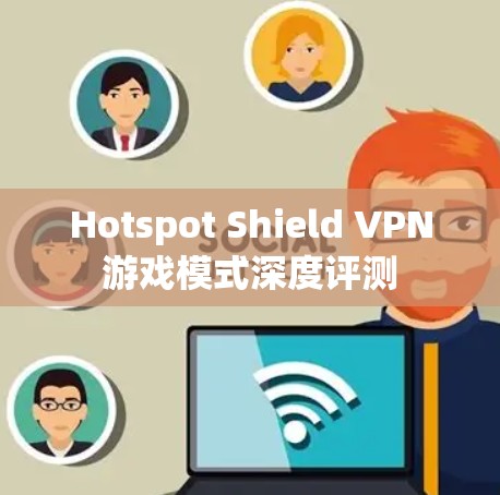 Hotspot Shield VPN游戏模式深度评测 Hotspot Shield VPN游戏模式深度评测