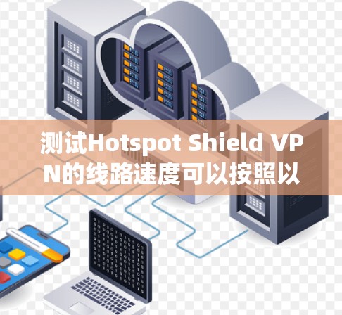 测试Hotspot Shield VPN的线路速度可以按照以下步骤进行 测试Hotspot Shield VPN的线路速度可以按照以下步骤进行