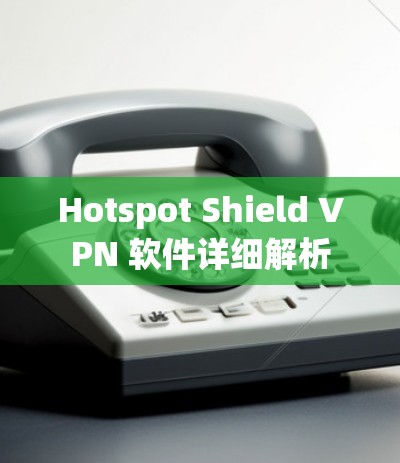 Hotspot Shield VPN 软件详细解析 Hotspot Shield VPN 软件详细解析