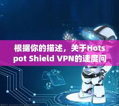 根据你的描述,关于Hotspot Shield VPN的速度问题,可以从以下几个方面进行分析和解决方案 根据你的描述,关于Hotspot Shield VPN的速度问题,可以从以下几个方面进行分析和解决方案