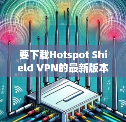 要下载Hotspot Shield VPN的最新版本,可以按照以下步骤操作 要下载Hotspot Shield VPN的最新版本,可以按照以下步骤操作