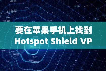 要在苹果手机上找到Hotspot Shield VPN应用程序,可以按照以下步骤操作 要在苹果手机上找到Hotspot Shield VPN应用程序,可以按照以下步骤操作