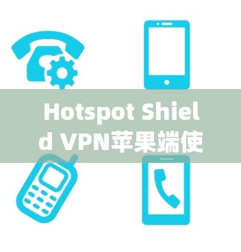 Hotspot Shield VPN苹果端使用说明 Hotspot Shield VPN苹果端使用说明