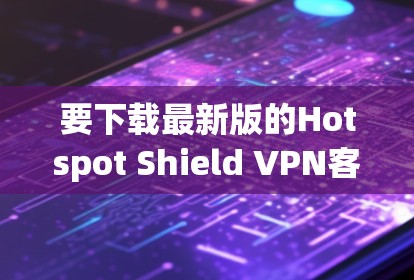 要下载最新版的Hotspot Shield VPN客户端,请按照以下步骤操作 要下载最新版的Hotspot Shield VPN客户端,请按照以下步骤操作