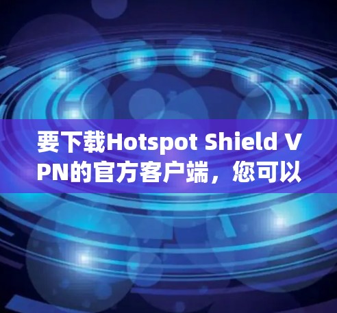 要下载Hotspot Shield VPN的官方客户端,您可以按照以下步骤操作 要下载Hotspot Shield VPN的官方客户端,您可以按照以下步骤操作