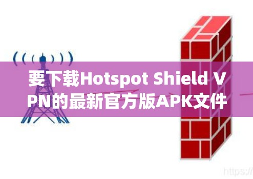 要下载Hotspot Shield VPN的最新官方版APK文件,可以按照以下步骤操作 要下载Hotspot Shield VPN的最新官方版APK文件,可以按照以下步骤操作