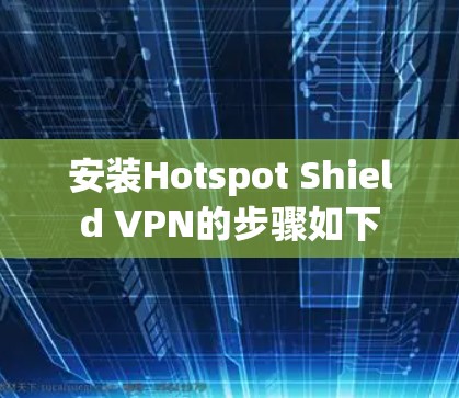 安装Hotspot Shield VPN的步骤如下 安装Hotspot Shield VPN的步骤如下