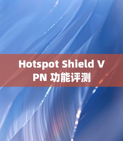 Hotspot Shield VPN 功能评测 Hotspot Shield VPN 功能评测