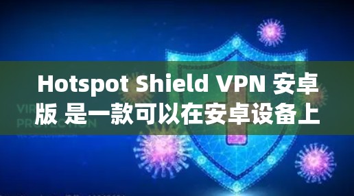 Hotspot Shield VPN 安卓版 是一款可以在安卓设备上使用的 VPN 服务。要使用它,你可以按照以下步骤操作 Hotspot Shield VPN 安卓版 是一款可以在安卓设备上使用的 VPN 服务。要使用它,你可以按照以下步骤操作