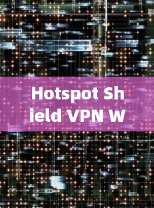 Hotspot Shield VPN Windows版下载指南 Hotspot Shield VPN Windows版下载指南