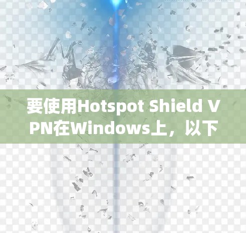 要使用Hotspot Shield VPN在Windows上,以下是步骤 要使用Hotspot Shield VPN在Windows上,以下是步骤