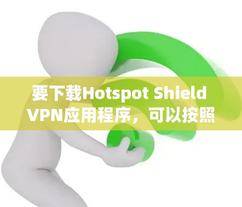 要下载Hotspot Shield VPN应用程序,可以按照以下步骤操作 要下载Hotspot Shield VPN应用程序,可以按照以下步骤操作