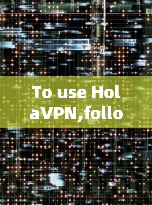 To use HolaVPN,follow these organized steps: To use HolaVPN,follow these organized steps: