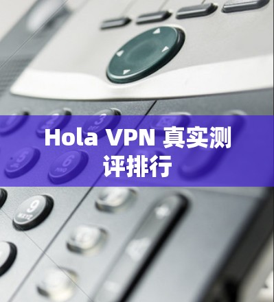 Hola VPN 真实测评排行 Hola VPN 真实测评排行