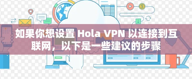 如果你想设置 Hola VPN 以连接到互联网,以下是一些建议的步骤 如果你想设置 Hola VPN 以连接到互联网,以下是一些建议的步骤