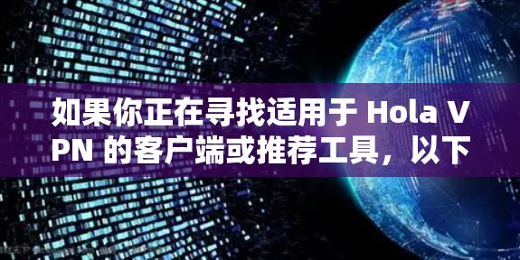 如果你正在寻找适用于 Hola VPN 的客户端或推荐工具,以下是一些可能的选择,帮助你实现更好的网络通信和隐私保护 如果你正在寻找适用于 Hola VPN 的客户端或推荐工具,以下是一些可能的选择,帮助你实现更好的网络通信和隐私保护