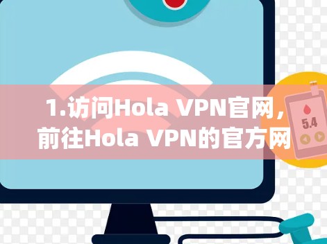 1.访问Hola VPN官网,前往Hola VPN的官方网站,地址为https:www.holavpn.com/ 1.访问Hola VPN官网,前往Hola VPN的官方网站,地址为https:www.holavpn.com/