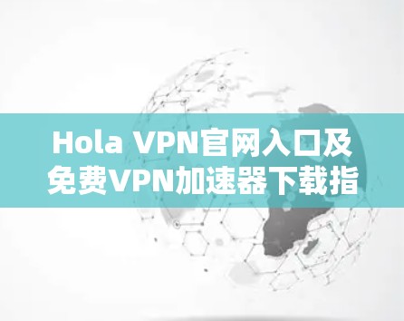 Hola VPN官网入口及免费VPN加速器下载指南 Hola VPN官网入口及免费VPN加速器下载指南