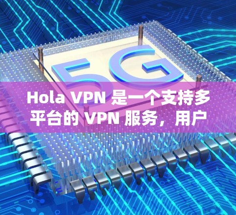 Hola VPN 是一个支持多平台的 VPN 服务,用户可以根据自己的需求选择适合的平台版本。以下是 Hola VPN 的主要支持平台及其版本 Hola VPN 是一个支持多平台的 VPN 服务,用户可以根据自己的需求选择适合的平台版本。以下是 Hola VPN 的主要支持平台及其版本