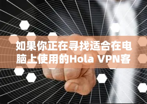 如果你正在寻找适合在电脑上使用的Hola VPN客户端推荐,以下是一些经过分析的优质选择,基于用户需求和性能 如果你正在寻找适合在电脑上使用的Hola VPN客户端推荐,以下是一些经过分析的优质选择,基于用户需求和性能
