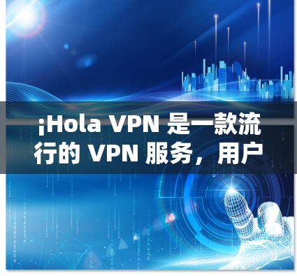 ¡Hola VPN 是一款流行的 VPN 服务,用户可以通过其官方网站或相关应用商店下载电脑版。以下是下载 Hola VPN 的步骤 ¡Hola VPN 是一款流行的 VPN 服务,用户可以通过其官方网站或相关应用商店下载电脑版。以下是下载 Hola VPN 的步骤
