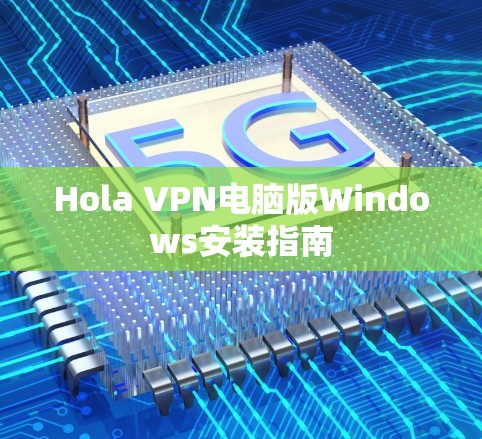 Hola VPN电脑版Windows安装指南 Hola VPN电脑版Windows安装指南