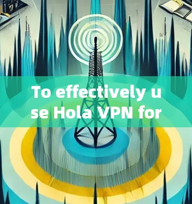 To effectively use Hola VPN for secure browsing,follow these organized steps: To effectively use Hola VPN for secure browsing,follow these organized steps: