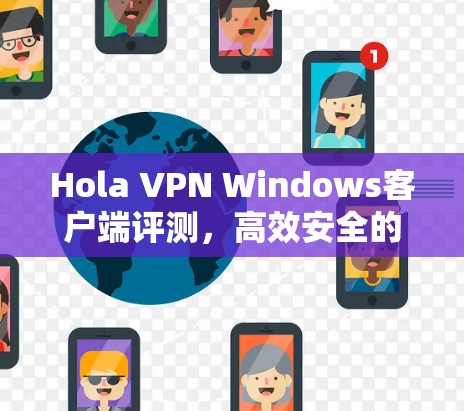Hola VPN Windows客户端评测,高效安全的网络解决方案 Hola VPN Windows客户端评测,高效安全的网络解决方案