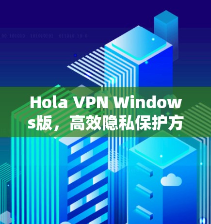 Hola VPN Windows版,高效隐私保护方案 Hola VPN Windows版,高效隐私保护方案