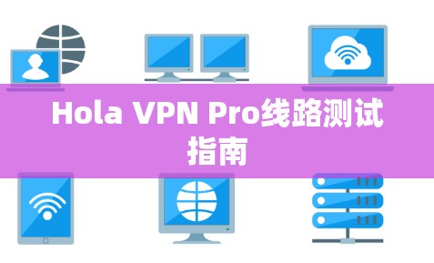 Hola VPN Pro线路测试指南 Hola VPN Pro线路测试指南