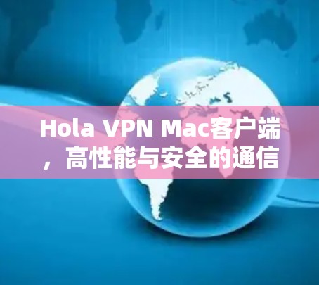 Hola VPN Mac客户端,高性能与安全的通信解决方案 Hola VPN Mac客户端,高性能与安全的通信解决方案