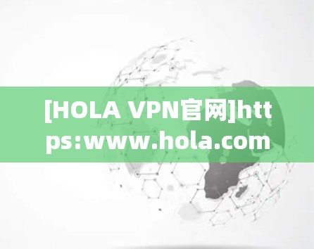 [HOLA VPN官网]https:www.hola.com/