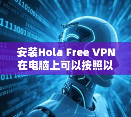 安装Hola Free VPN在电脑上可以按照以下步骤进行 安装Hola Free VPN在电脑上可以按照以下步骤进行