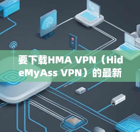 要下载HMA VPN(HideMyAss VPN)的最新版本,请按照以下步骤操作 要下载HMA VPN(HideMyAss VPN)的最新版本,请按照以下步骤操作