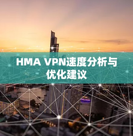 HMA VPN速度分析与优化建议 HMA VPN速度分析与优化建议