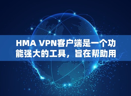HMA VPN客户端是一个功能强大的工具,旨在帮助用户保护隐私、匿名浏览和安全连接。以下是对该客户端的详细分析 HMA VPN客户端是一个功能强大的工具,旨在帮助用户保护隐私、匿名浏览和安全连接。以下是对该客户端的详细分析