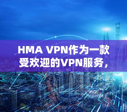 HMA VPN作为一款受欢迎的VPN服务,提供了多种功能和选项,适合不同需求的用户。以下是对HMA VPN的详细分析和使用建议 HMA VPN作为一款受欢迎的VPN服务,提供了多种功能和选项,适合不同需求的用户。以下是对HMA VPN的详细分析和使用建议