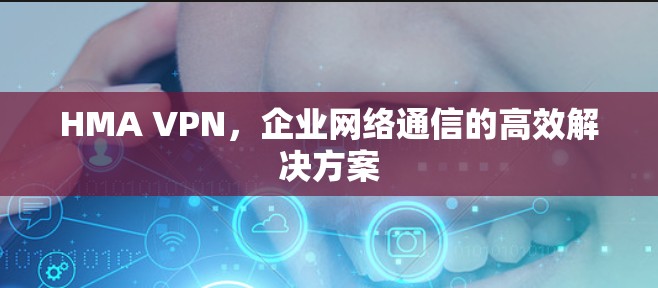 HMA VPN,企业网络通信的高效解决方案 HMA VPN,企业网络通信的高效解决方案