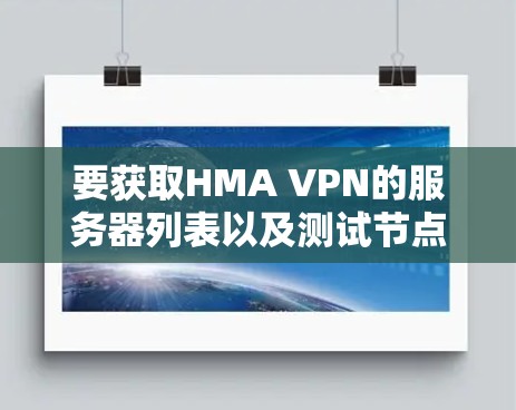 要获取HMA VPN的服务器列表以及测试节点速度的方法,可以按照以下步骤操作 要获取HMA VPN的服务器列表以及测试节点速度的方法,可以按照以下步骤操作