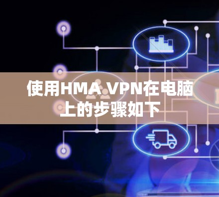 使用HMA VPN在电脑上的步骤如下 使用HMA VPN在电脑上的步骤如下