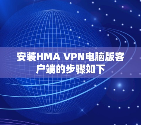 安装HMA VPN电脑版客户端的步骤如下 安装HMA VPN电脑版客户端的步骤如下