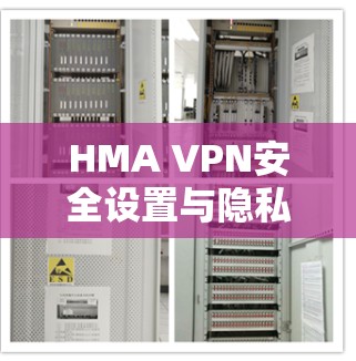 HMA VPN安全设置与隐私保护方法 HMA VPN安全设置与隐私保护方法