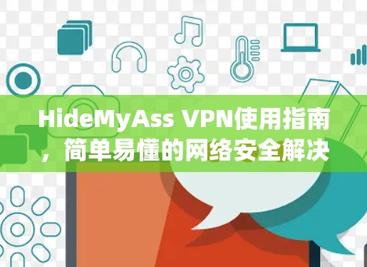 HideMyAss VPN使用指南,简单易懂的网络安全解决方案 HideMyAss VPN使用指南,简单易懂的网络安全解决方案