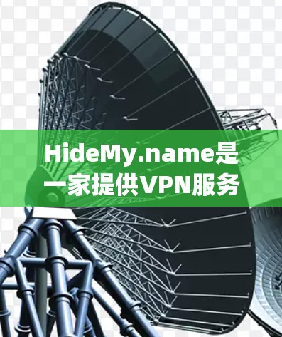 HideMy.name是一家提供VPN服务的公司,旨在帮助用户保护隐私和匿名网络访问。如果你想测试HideMy.name的VPN速度,可以按照以下步骤进行测试 HideMy.name是一家提供VPN服务的公司,旨在帮助用户保护隐私和匿名网络访问。如果你想测试HideMy.name的VPN速度,可以按照以下步骤进行测试